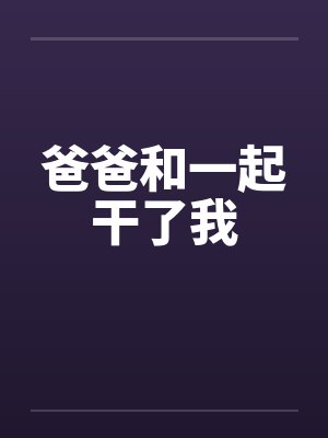 爸爸和一起干了我
