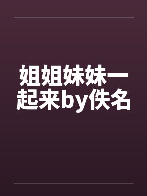 姐姐妹妹一起来by佚名