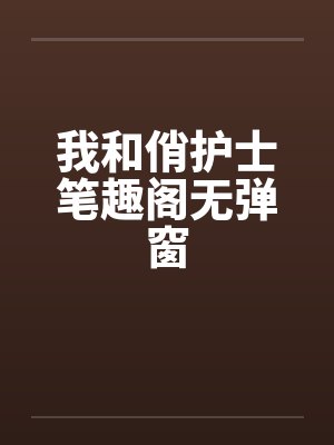我和俏护士笔趣阁无弹窗