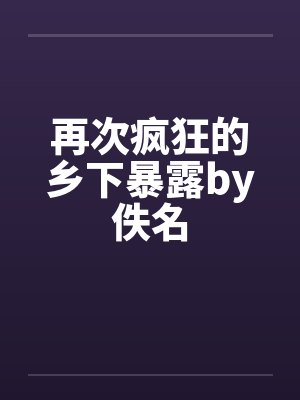 再次疯狂的乡下暴露by佚名