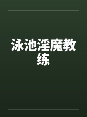 泳池淫魔教练by佚名