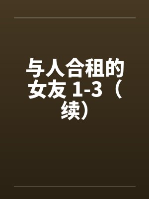 与人合租的女友 1-3（续）by佚名笔趣阁无弹窗