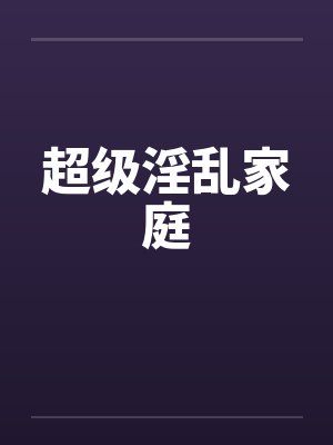 超级淫乱家庭