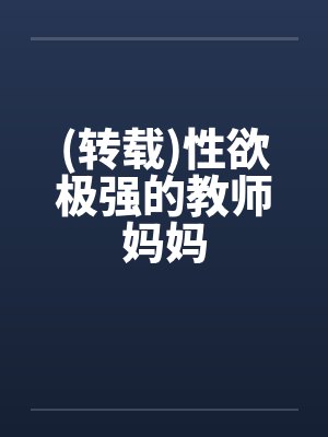(转载)性欲极强的教师妈妈