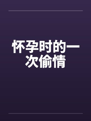 怀孕时的一次偷情