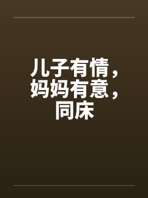儿子有情，妈妈有意，同床