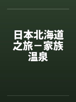 日本北海道之旅－家族温泉by佚名笔趣阁无弹窗