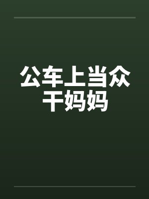 公车上当众干妈妈by佚名