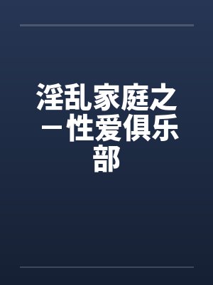 淫乱家庭之－性爱俱乐部