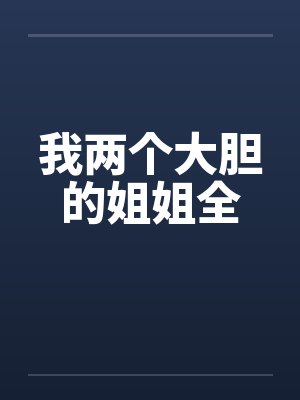 我两个大胆的姐姐全