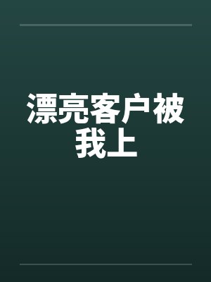 漂亮客户被我上