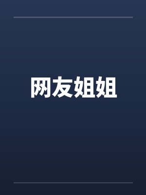 网友姐姐by佚名笔趣阁无弹窗