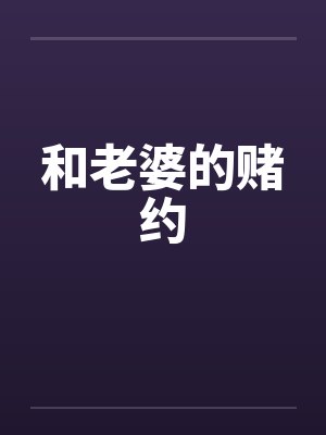 和老婆的赌约by佚名笔趣阁无弹窗