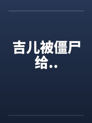吉儿被僵尸给..