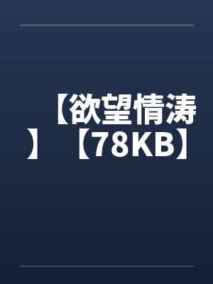 【欲望情涛】【78KB】
