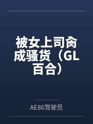 被女上司肏成骚货（GL百合）byAE86驾驶员