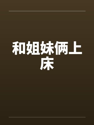 和姐妹俩上床笔趣阁无弹窗
