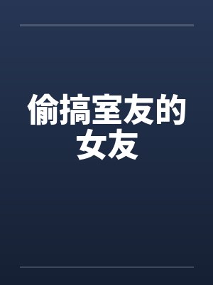 偷搞室友的女友笔趣阁无弹窗