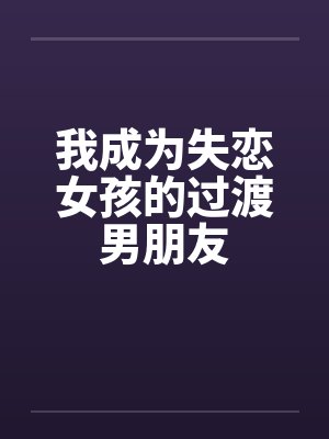 我成为失恋女孩的过渡男朋友
