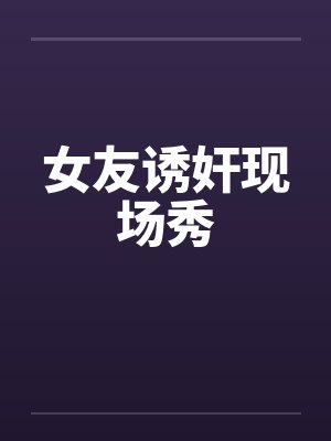 女友诱奸现场秀