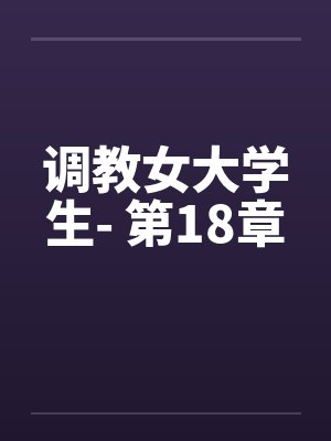 调教女大学生- 第18章笔趣阁无弹窗
