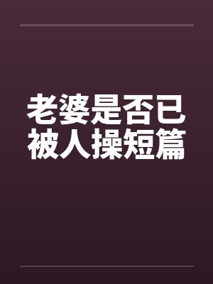 老婆是否已被人操短篇